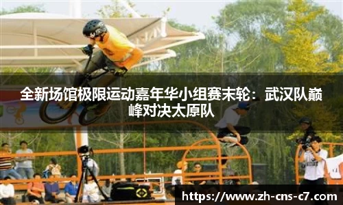 全新场馆极限运动嘉年华小组赛末轮：武汉队巅峰对决太原队